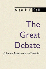Title: The Great Debate: Calvinism, Arminianism and Salvation, Author: Alan P.F. Sell