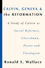 Calvin, Geneva and the Reformation: A Study of Calvin as Social Reformer, Churchman, Pastor and Theologian