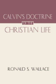 Title: Calvin's Doctrine of The Christian Life, Author: Ronald Wallace