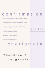 Title: Confirmation and the Charismata, Author: Ted Jungkuntz