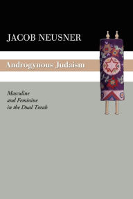 Title: Androgynous Judaism: Masculine and Feminine in the Dual Torah, Author: Jacob Neusner