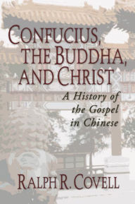 Title: Confucius, the Buddha, and Christ: A History of the Gospel in Chinese, Author: Ralph Covell