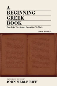 Title: A Beginning Greek Book: Based on the Gospel according to Mark, Author: John M. Rife
