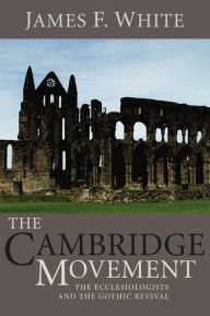 Title: The Cambridge Movement: The Ecclesiologists and the Gothic Revival, Author: James F. White