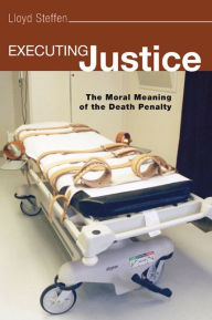 Title: Executing Justice: The Moral Meaning of the Death Penalty, Author: Lloyd H. Steffen