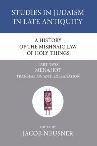 Title: A History of the Mishnaic Law of Holy Things, Part 2: Menahot: Translation and Explanation, Author: Jacob Neusner