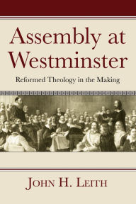 Title: Assembly at Westminster: Reformed Theology in the Making, Author: John H. Leith