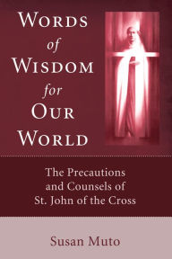 Title: Words of Wisdom for Our World: The Precautions and Counsels of St. John of the Cross, Author: Susan Muto