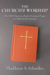 Title: The Church's Worship: The 1979 American Book of Common Prayer in a Historical Perspective, Author: Thaddaeus A. Schnitker