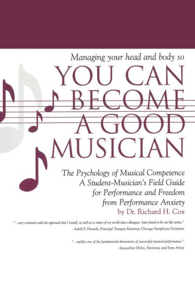 Managing Your Head and Body so You Can Become a Good Musician: The Psychology of Musical Competence: A Student Musician's Field-Guide to Performance and Freedom from Performance Anxiety