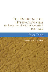 Title: The Emergence of Hyper-Calvinism in English Nonconformity 1689-1765, Author: Peter Toon