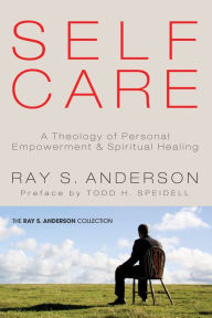 Title: Self-Care: A Theology of Personal Empowerment & Spiritual Healing, Author: Ray S. Anderson