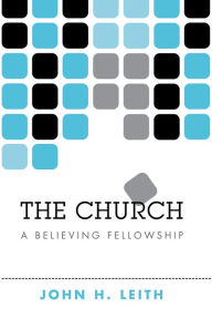 Title: The Church: A Believing Fellowship, Author: John H. Leith