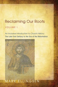 Title: Reclaiming Our Roots, Volume I: An Inclusive Introduction to Church History: The Late First Century to the Eve of the Reformation, Author: Mark Ellingsen