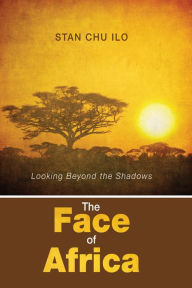 Title: The Face of Africa: Looking Beyond the Shadows, Author: Stan Chu Ilo