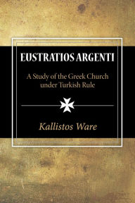 Title: Eustratios Argenti: A Study of the Greek Church under Turkish Rule, Author: Kallistos Ware