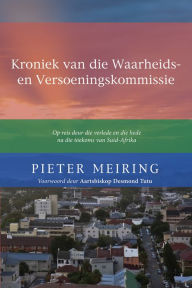 Title: Kroniek van de Waarheid en Versoeningskommissie: Op reis deur die verlede en die hede na die toekoms van Suid-Afrika, Author: Piet Meiring
