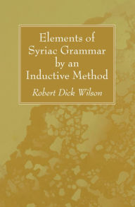 Title: Elements of Syriac Grammar by an Inductive Method, Author: Robert Dick Wilson