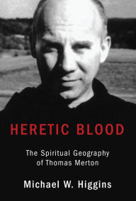 Title: Heretic Blood: The Spiritual Geography of Thomas Merton, Author: Michael W. Higgins