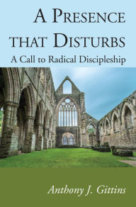 Title: A Presence that Disturbs: A Call to Radical Discipleship, Author: Anthony J. Gittins CSSp