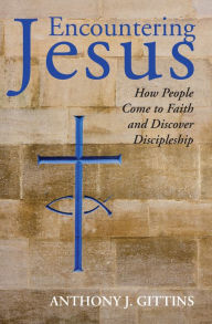 Title: Encountering Jesus: How People Come to Faith and Discover Discipleship, Author: Anthony J. Gittins CSSp