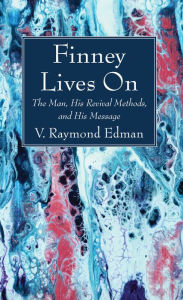 Title: Finney Lives On: The Man, His Revival Methods, and His Message, Author: V. Raymond Edman