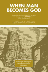 Title: When Man Becomes God: Humanism and 'Hybris' in the Old Testament, Author: Donald E. Gowan