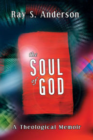 Title: The Soul of God: A Theological Memoir, Author: Ray S. Anderson