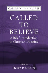 Title: Called to Believe: A Brief Introduction to Christian Doctrine, Author: Steven P. Mueller