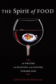 Title: The Spirit of Food: Thirty-four Writers on Feasting and Fasting toward God, Author: Leslie Leyland Fields