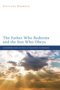 Title: The Father Who Redeems and the Son Who Obeys: Consideration of Paul's Teaching in Romans, Author: Svetlana Khobnya