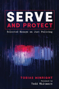 Title: Serve and Protect: Selected Essays on Just Policing, Author: Tobias Winright
