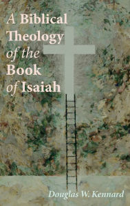 Title: A Biblical Theology of the Book of Isaiah, Author: Douglas W Kennard