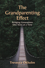 Title: The Grandparenting Effect: Bridging Generations One Story at a Time, Author: Trevecca Okholm