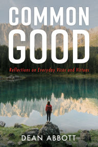 Title: Common Good: Reflections on Everyday Vices and Virtues, Author: Dean Abbott