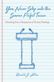 Title: You Never Step into the Same Pulpit Twice: Preaching from a Perspective of Process Theology, Author: Ronald J. Allen