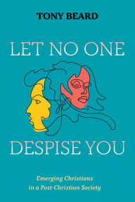 Title: Let No One Despise You: Emerging Christians in a Post-Christian Society, Author: Tony Beard