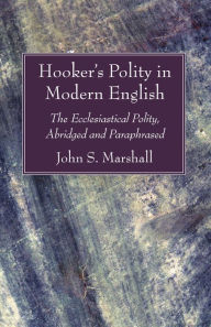 Title: Hooker's Polity in Modern English: The Ecclesiastical Polity, Abridged and Paraphrased, Author: John S. Marshall