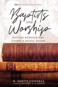 Title: Baptists and Worship: Sitting Beneath the Gospel's Joyful Sound, Author: R. Scott Connell