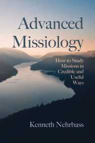 Title: Advanced Missiology: How to Study Missions in Credible and Useful Ways, Author: Kenneth Nehrbass