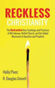 Title: Reckless Christianity: The Destructive New Teachings and Practices of Bill Johnson, Bethel Church, and the Global Movement of Apostles and Prophets, Author: Holly Pivec
