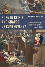 Title: Born in Crisis and Shaped by Controversy, Volume 1, Author: John R Tyson