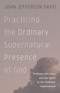 Title: Practicing the Ordinary Supernatural Presence of God, Author: John Jefferson Davis