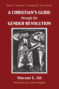 Title: A Christian's Guide through the Gender Revolution: Gender, Cisgender, Transgender, and Intersex, Author: Vincent E. Gil