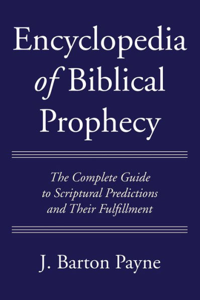 Encyclopedia of Biblical Prophecy: The Complete Guide to Scriptural Predictions and Their Fulfillment