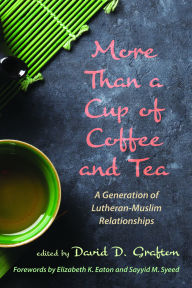 Title: More Than a Cup of Coffee and Tea: A Generation of Lutheran-Muslim Relationships, Author: David D. Grafton
