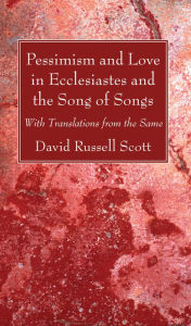 Title: Pessimism and Love in Ecclesiastes and the Song of Songs, Author: David Russell Scott