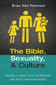 Title: The Bible, Sexuality, and Culture: Raising a Family in a Postmodern and Post-Christian World, Author: Brian Neil Peterson