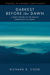 Title: Darkest before the Dawn: A Brief History of the Rise of Christianity in China, Author: Richard R. Cook