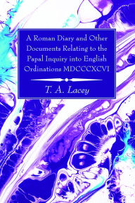 Title: A Roman Diary and Other Documents Relating to the Papal Inquiry into English Ordinations MDCCCXCVI, Author: Thomas Alexander Lacey